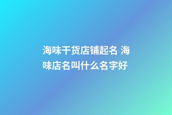 海味干货店铺起名 海味店名叫什么名字好-第1张-店铺起名-玄机派